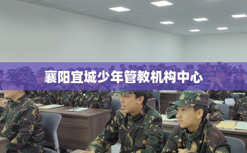 襄阳宜城少年管教机构中心