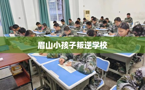 眉山小孩子叛逆学校