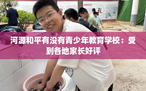 河源和平有没有青少年教育学校：受到各地家长好评