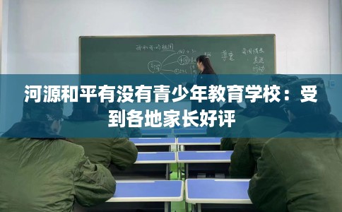 河源和平有没有青少年教育学校：受到各地家长好评