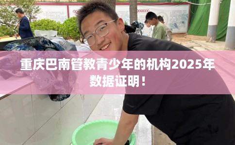 重庆巴南管教青少年的机构2025年数据证明！