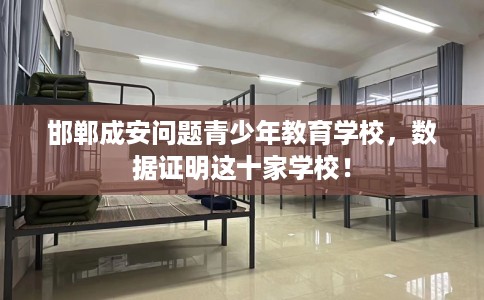 邯郸成安问题青少年教育学校,数据证明这十家学校! 邯郸成安问题青少年教育学校,数据证明这十家学校!