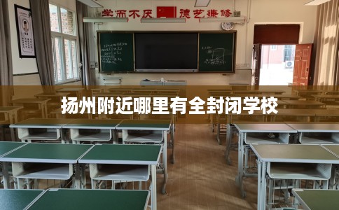 扬州附近哪里有全封闭学校