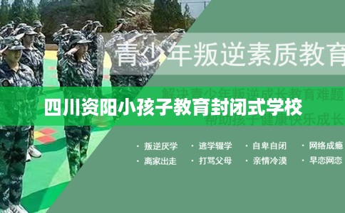 四川资阳小孩子教育封闭式学校