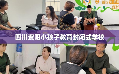 四川资阳小孩子教育封闭式学校