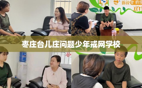 枣庄台儿庄问题少年戒网学校 枣庄台儿庄问题少年戒网学校