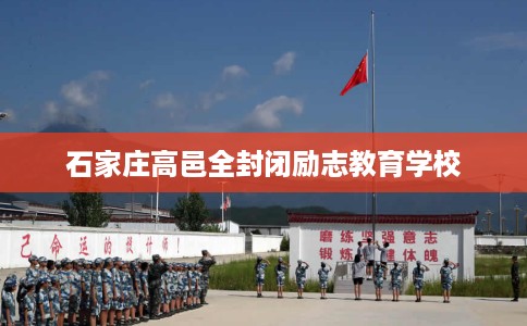 石家庄高邑全封闭励志教育学校 石家庄高邑全封闭励志教育学校