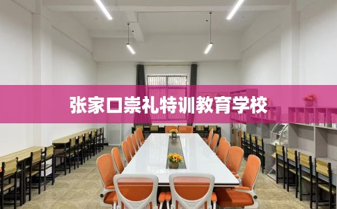 张家口崇礼特训教育学校 张家口崇礼特训教育学校