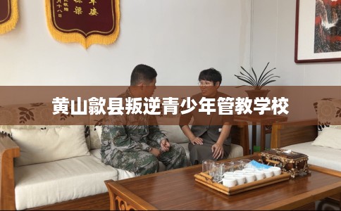 黄山歙县叛逆青少年管教学校