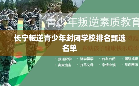 长宁叛逆青少年封闭学校排名甄选名单