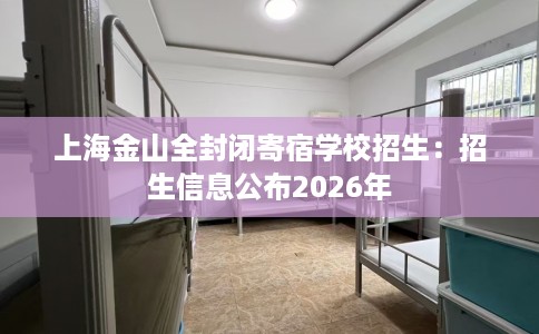 上海金山全封闭寄宿学校招生：招生信息公布2026年