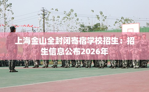 上海金山全封闭寄宿学校招生：招生信息公布2026年