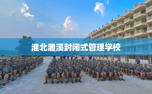 淮北濉溪封闭式管理学校