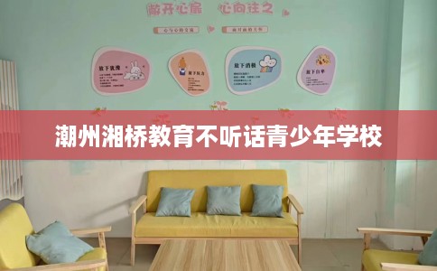 潮州湘桥教育不听话青少年学校