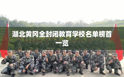 湖北黄冈全封闭教育学校名单榜首一览