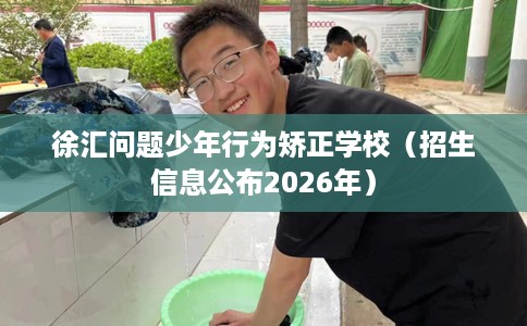 徐汇问题少年行为矫正学校（招生信息公布2026年）