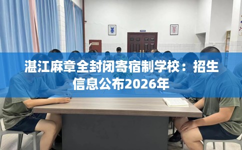 湛江麻章全封闭寄宿制学校：招生信息公布2026年