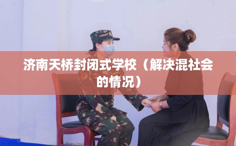 济南天桥封闭式学校（解决混社会的情况）