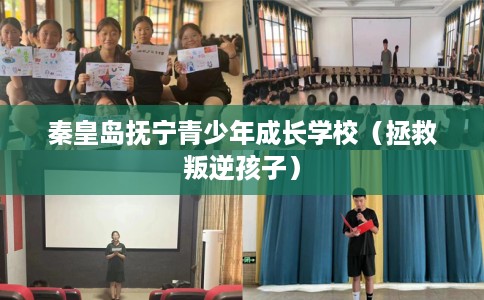 秦皇岛抚宁青少年成长学校（拯救叛逆孩子）