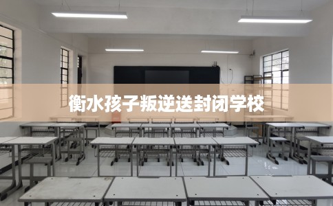 衡水孩子叛逆送封闭学校