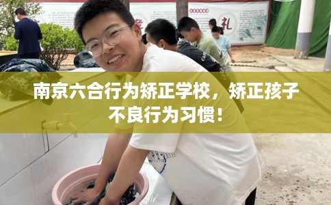 南京六合行为矫正学校,矫正孩子不良行为习惯! 南京六合行为矫正学校,矫正孩子不良行为习惯!