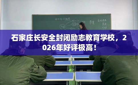 石家庄长安全封闭励志教育学校,2026年好评极高! 石家庄长安全封闭励志教育学校,2026年好评极高!