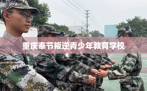 重庆奉节叛逆青少年教育学校