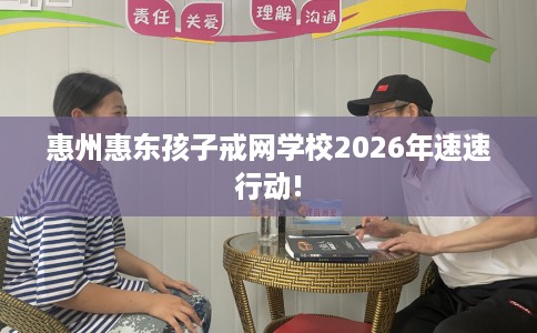 惠州惠东孩子戒网学校2026年速速行动!