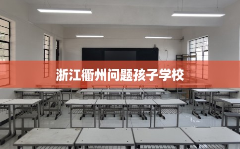 浙江衢州问题孩子学校 浙江衢州问题孩子学校