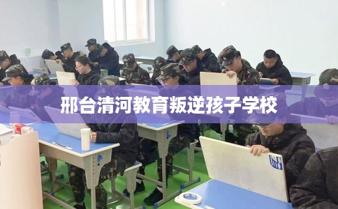 邢台清河教育叛逆孩子学校