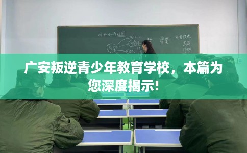 广安叛逆青少年教育学校，本篇为您深度揭示!