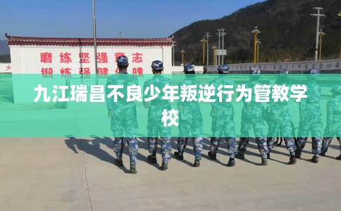 九江瑞昌不良少年叛逆行为管教学校