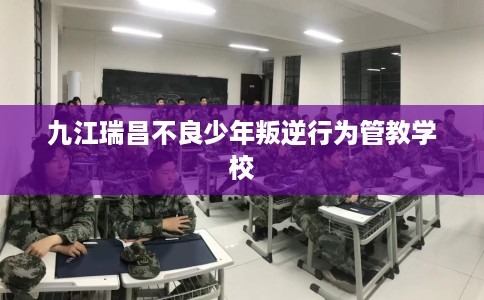 九江瑞昌不良少年叛逆行为管教学校