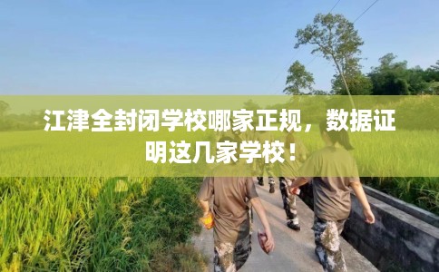 江津全封闭学校哪家正规，数据证明这几家学校！