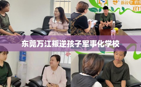 东莞万江叛逆孩子军事化学校