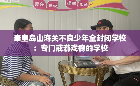 秦皇岛山海关不良少年全封闭学校：专门戒游戏瘾的学校