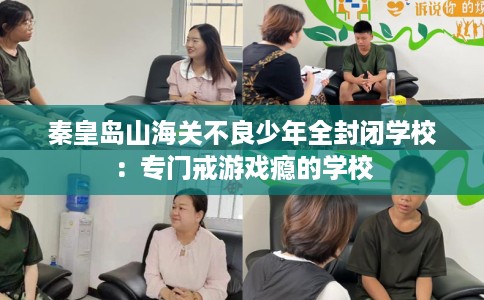 秦皇岛山海关不良少年全封闭学校：专门戒游戏瘾的学校