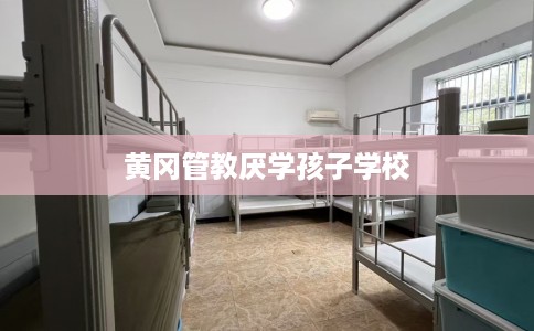 黄冈管教厌学孩子学校