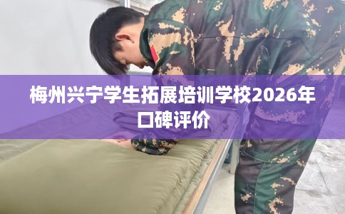 梅州兴宁学生拓展培训学校2026年口碑评价