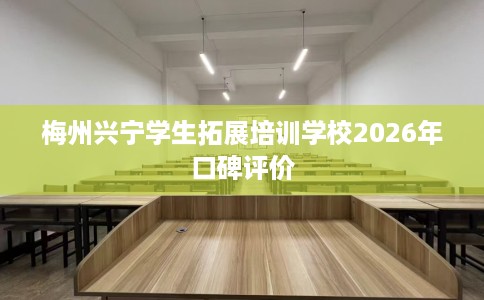 梅州兴宁学生拓展培训学校2026年口碑评价
