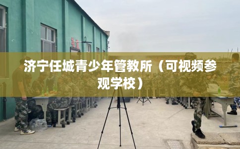 济宁任城青少年管教所（可视频参观学校）
