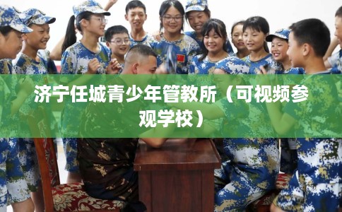 济宁任城青少年管教所（可视频参观学校）