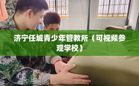 济宁任城青少年管教所（可视频参观学校）