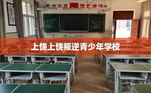 上饶上饶叛逆青少年学校