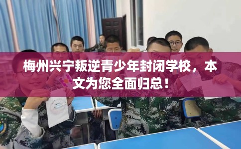 梅州兴宁叛逆青少年封闭学校，本文为您全面归总！