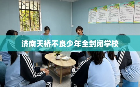 济南天桥不良少年全封闭学校