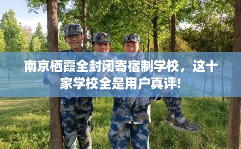 南京栖霞全封闭寄宿制学校，这十家学校全是用户真评!