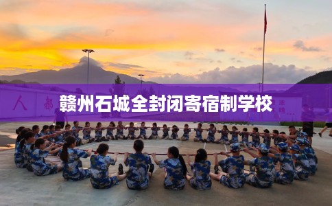 赣州石城全封闭寄宿制学校