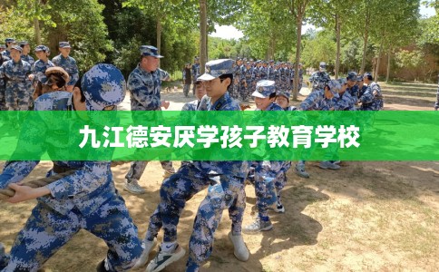 九江德安厌学孩子教育学校
