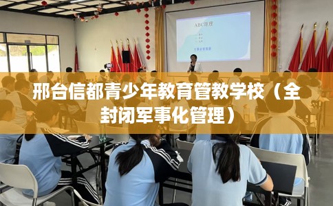 邢台信都青少年教育管教学校（全封闭军事化管理）